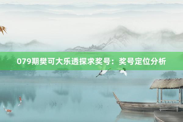 079期樊可大乐透探求奖号：奖号定位分析