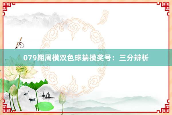 079期周横双色球揣摸奖号：三分辨析