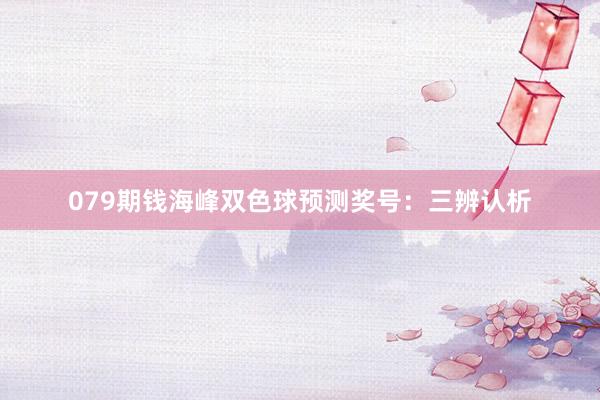 079期钱海峰双色球预测奖号：三辨认析