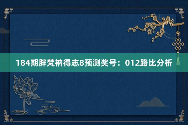 184期胖梵衲得志8预测奖号：012路比分析