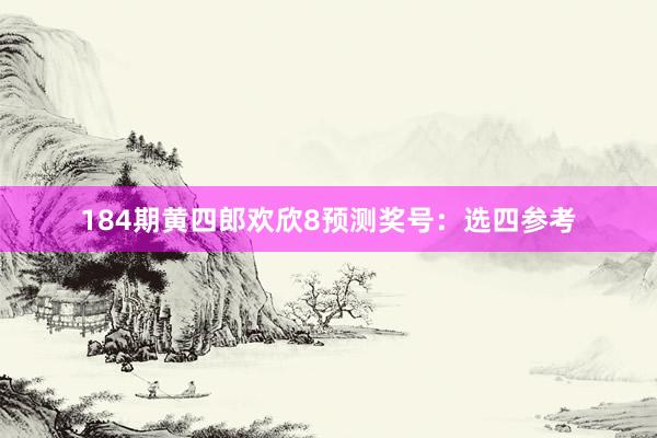 184期黄四郎欢欣8预测奖号：选四参考