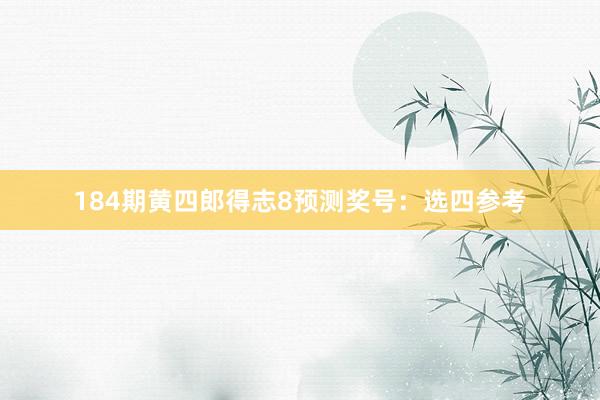 184期黄四郎得志8预测奖号：选四参考