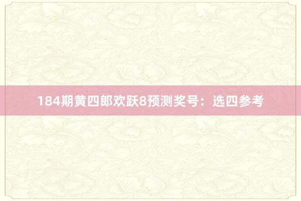 184期黄四郎欢跃8预测奖号：选四参考