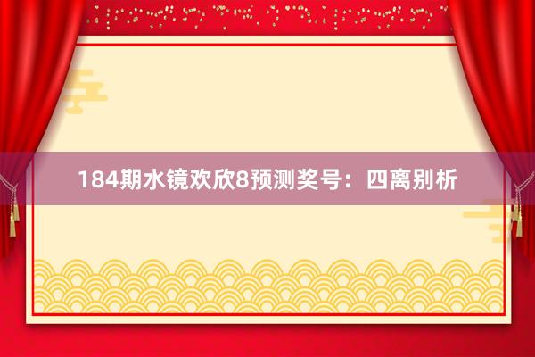 184期水镜欢欣8预测奖号：四离别析