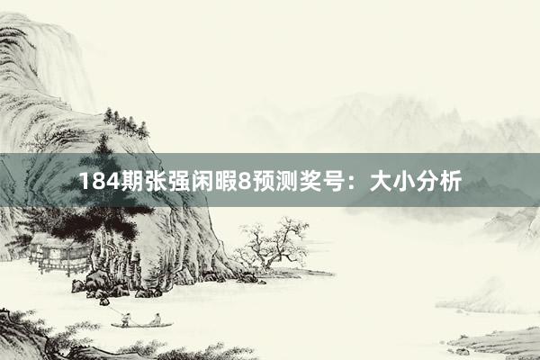 184期张强闲暇8预测奖号：大小分析