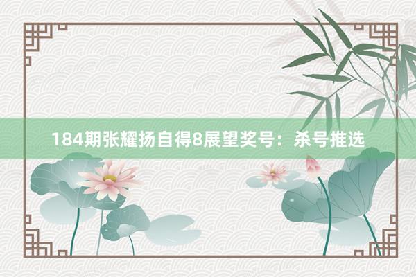 184期张耀扬自得8展望奖号：杀号推选