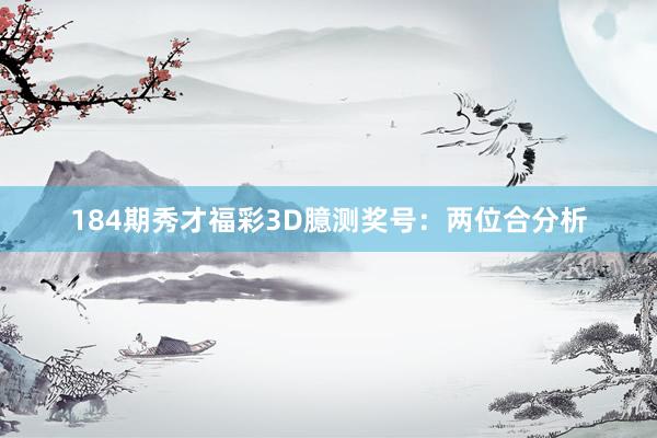 184期秀才福彩3D臆测奖号：两位合分析