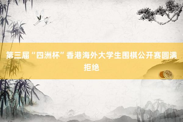 第三届“四洲杯”香港海外大学生围棋公开赛圆满拒绝