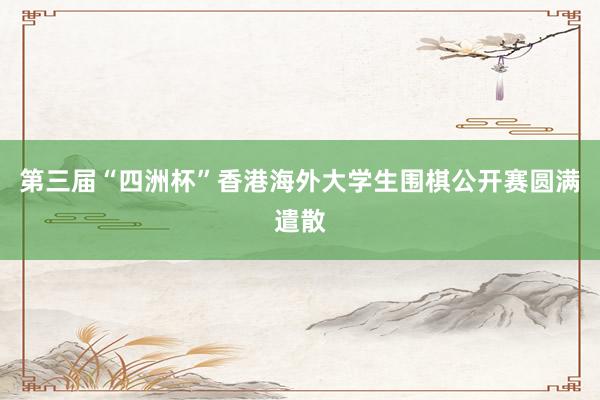 第三届“四洲杯”香港海外大学生围棋公开赛圆满遣散