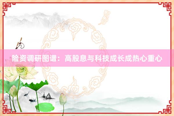 险资调研图谱：高股息与科技成长成热心重心