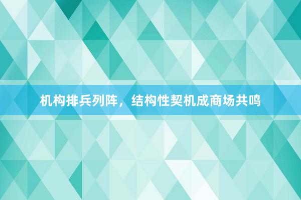 机构排兵列阵，结构性契机成商场共鸣