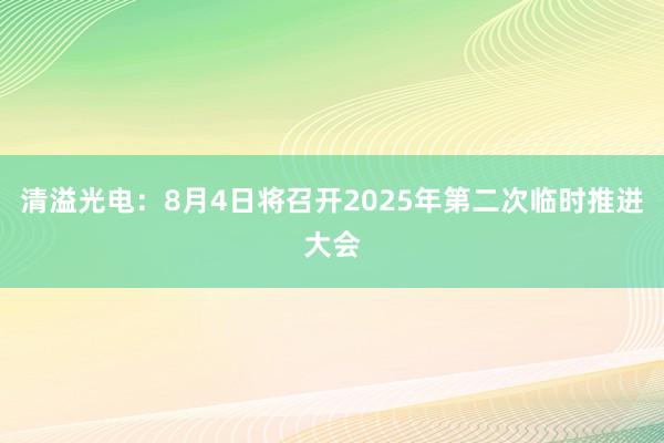 清溢光电：8月4日将召开2025年第二次临时推进大会