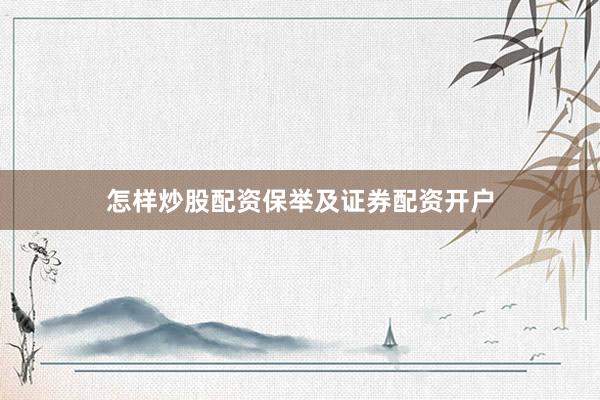 怎样炒股配资保举及证券配资开户
