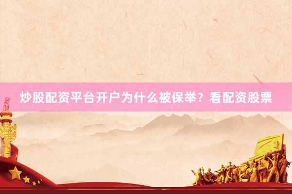 炒股配资平台开户为什么被保举？看配资股票