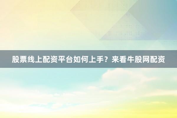 股票线上配资平台如何上手？来看牛股网配资