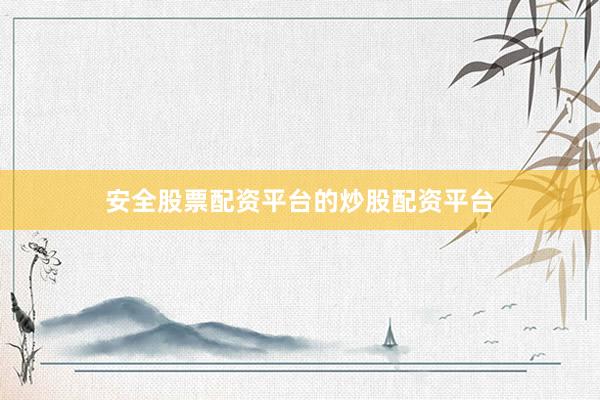 安全股票配资平台的炒股配资平台