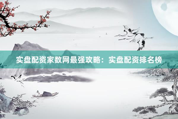 实盘配资家数网最强攻略：实盘配资排名榜