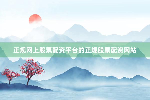 正规网上股票配资平台的正规股票配资网站