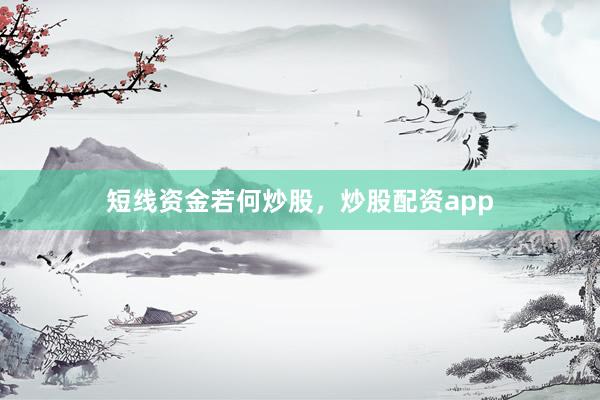 短线资金若何炒股，炒股配资app