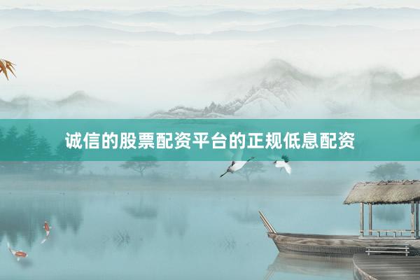 诚信的股票配资平台的正规低息配资