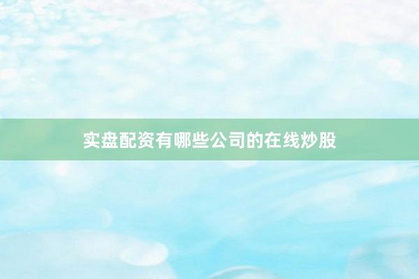 实盘配资有哪些公司的在线炒股