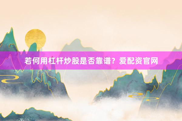 若何用杠杆炒股是否靠谱？爱配资官网
