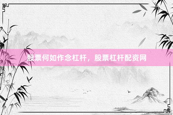 股票何如作念杠杆，股票杠杆配资网