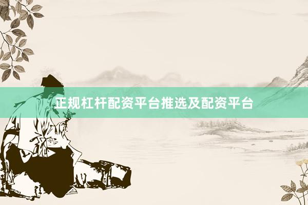 正规杠杆配资平台推选及配资平台
