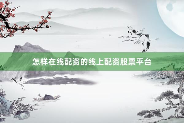 怎样在线配资的线上配资股票平台