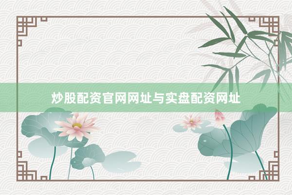 炒股配资官网网址与实盘配资网址