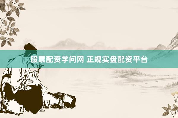 股票配资学问网 正规实盘配资平台