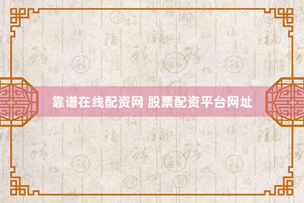 靠谱在线配资网 股票配资平台网址