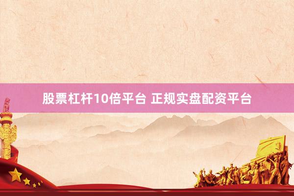 股票杠杆10倍平台 正规实盘配资平台