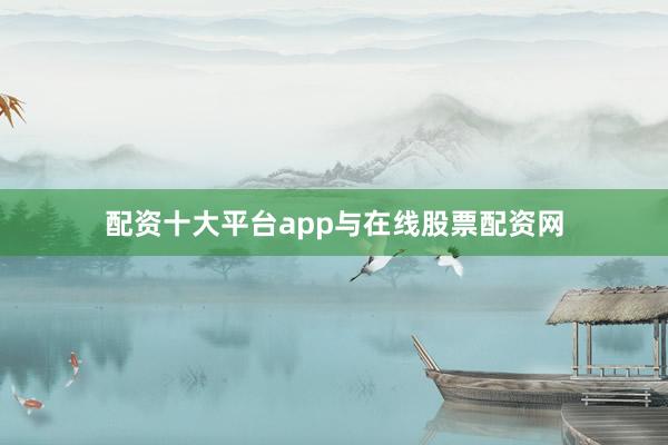 配资十大平台app与在线股票配资网
