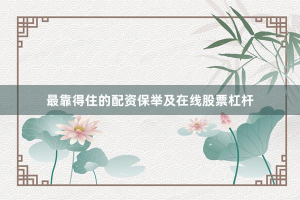 最靠得住的配资保举及在线股票杠杆