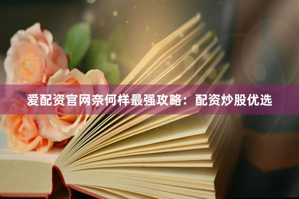 爱配资官网奈何样最强攻略：配资炒股优选