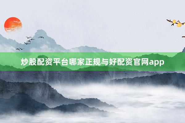 炒股配资平台哪家正规与好配资官网app