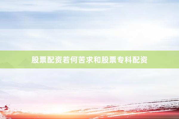 股票配资若何苦求和股票专科配资