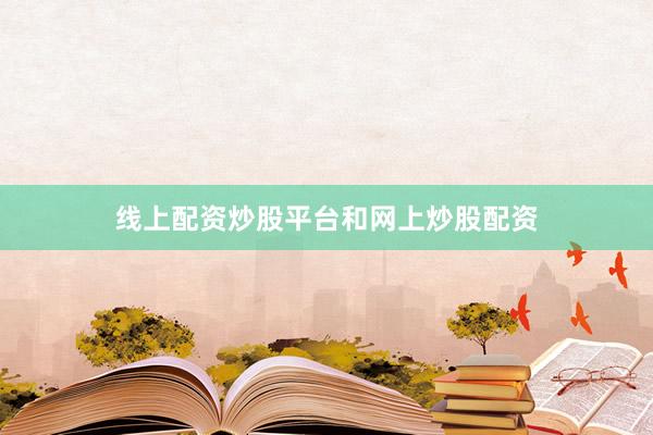 线上配资炒股平台和网上炒股配资