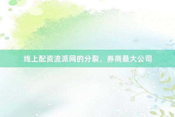 线上配资流派网的分裂，券商最大公司