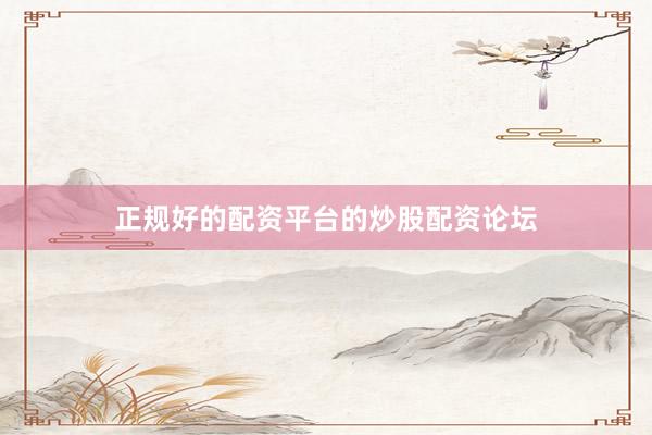 正规好的配资平台的炒股配资论坛