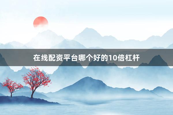 在线配资平台哪个好的10倍杠杆