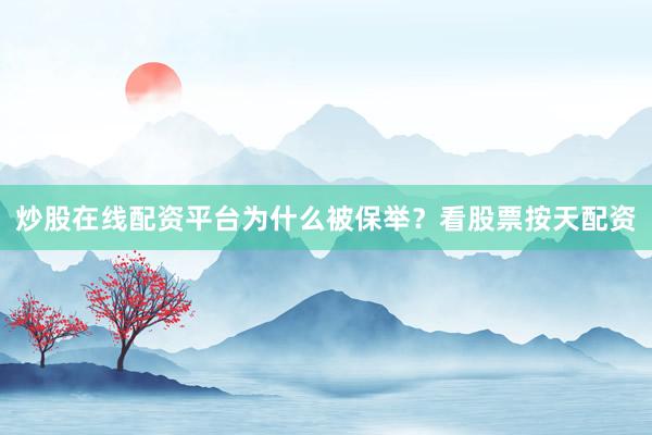 炒股在线配资平台为什么被保举？看股票按天配资