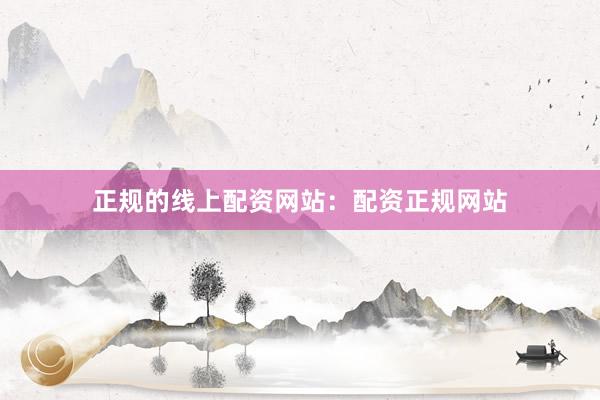 正规的线上配资网站：配资正规网站