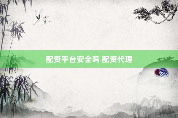 配资平台安全吗 配资代理