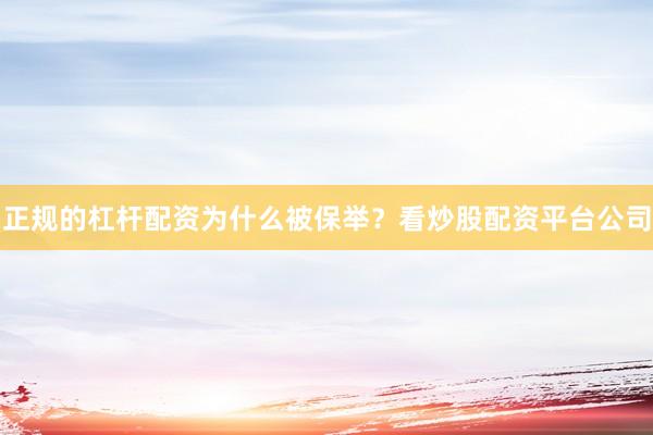 正规的杠杆配资为什么被保举？看炒股配资平台公司