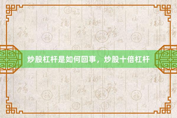 炒股杠杆是如何回事，炒股十倍杠杆