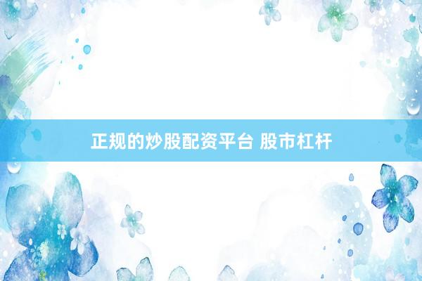 正规的炒股配资平台 股市杠杆