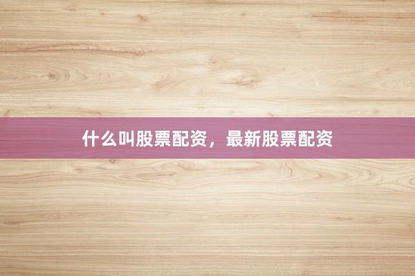 什么叫股票配资，最新股票配资