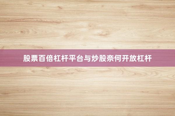 股票百倍杠杆平台与炒股奈何开放杠杆